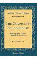 The Community Schoolhouse: Bibliography, Notes, List of Lantern Slides (Classic Reprint)