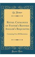 Retail Catalogue of Foster's Refined Angler's Requisites: Containing Over 200 Illustrations (Classic Reprint)