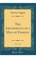 The Amusements of a Man of Fashion, Vol. 1 of 3 (Classic Reprint)
