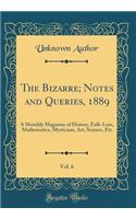 The Bizarre; Notes and Queries, 1889, Vol. 6: A Monthly Magazine of History, Folk-Lore, Mathematics, Mysticism, Art, Science, Etc (Classic Reprint)