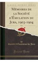 Mï¿½moires de la Sociï¿½tï¿½ d'ï¿½mulation Du Jura, 1903-1904, Vol. 3 (Classic Reprint)