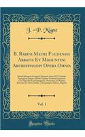 B. Rabini Mauri Fuldensis Abbatis Et Moguntini Archiepiscopi Opera Omnia, Vol. 1: Juxta Editionem Georgii Colvenerii Anno 1617 Coloniæ Agrippinæ Datam, Mendis Quibus Scatebat Innumeris Cura Que Par Erat Expugatam, Novissime Ad Prelum Revocata Et No