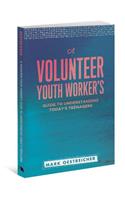 Volunteer Youth Worker's Guide to Understanding Today's Teenagers