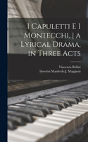 I Capuletti E i Montecchi, a Lyrical Drama, in Three Acts