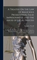 Treatise On the Law of Malicious Prosecution, False Imprisonment, and the Abuse of Legal Process