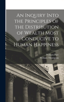 Inquiry Into the Principles of the Distribution of Wealth Most Conducive to Human Happiness