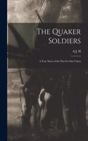 Quaker Soldiers; a True Story of the war for our Union