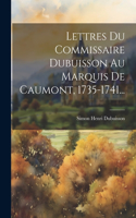 Lettres Du Commissaire Dubuisson Au Marquis De Caumont, 1735-1741...
