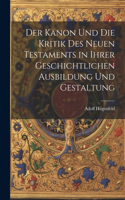 Der Kanon Und Die Kritik Des Neuen Testaments in Ihrer Geschichtlichen Ausbildung Und Gestaltung