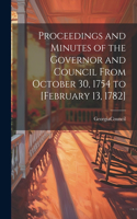 Proceedings and Minutes of the Governor and Council From October 30, 1754 to [February 13, 1782]