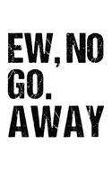 Ew, No Go. Away