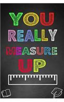 You Really Measure Up: Teacher Notebook, Teacher Appreciation Gift, Funny Thank You Gift for Teachers (Lined Notebook)