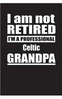 I Am Not Retired I'm A Professional Celtic Grandpa: Blank Lined Notebook Journal