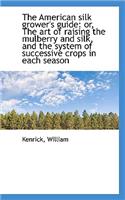 The American Silk Grower's Guide: Or, the Art of Raising the Mulberry and Silk, and the System of Su: Or, the Art of Raising the Mulberry and Silk, and the System of Su