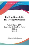 True Remedy For The Wrongs Of Woman: With A History Of An Enterprise Having That For Its Object (1851)