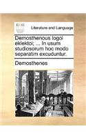 Demosthenous Logoi Eklektoi; ... in Usum Studiosorum Hoc Modo Separatim Excuduntur.