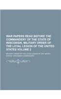 War Papers Read Before the Commandery of the State of Wisconsin, Military Order of the Loyal Legion of the United States Volume 2