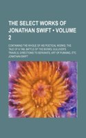 The Select Works of Jonathan Swift (Volume 2); Containing the Whole of His Poetical Works, the Tale of a Tab, Battle of the Books, Gulliver's Travels, Directions to Servants, Art of Punning, Etc: (English)