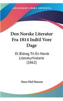 Den Norske Literatur Fra 1814 Indtil Vore Dage