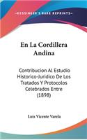 En La Cordillera Andina: Contribucion Al Estudio Historico-Juridico de Los Tratados y Protocolos Celebrados Entre (1898)