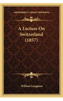 A Lecture On Switzerland (1857): (English)