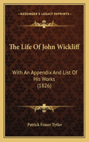 The Life Of John Wickliff: With An Appendix And List Of His Works (1826)(English)