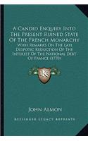 Candid Enquiry Into The Present Ruined State Of The French Monarchy