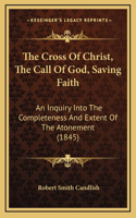 The Cross Of Christ, The Call Of God, Saving Faith: An Inquiry Into The Completeness And Extent Of The Atonement (1845)