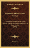 Benjamin Franklin's Life And Writings: A Bibliographical Essay On The Stevens' Collection Of Books And Manuscripts Relating To Doctor Franklin (1881)