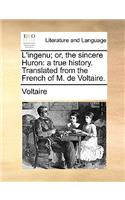 L'Ingenu; Or, the Sincere Huron: A True History. Translated from the French of M. de Voltaire.(English)