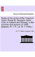 Notes of the Cruise of the Caprice Yacht, Royal St. George's Yacht Club, to Iceland and Norway, in the Summer and Autumn of 1850. [Signed, W. T. P., i.e. W. T. Potts.]