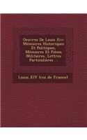 Oeuvres de Louis XIV: Memoires Historiques Et Politiques, Memoires Et Pieces Militaires, Lettres Particulieres ...