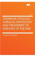 Operative Otology, Surgical Pathology and Treatment of Diseases of the Ear