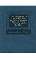 The Designing of Ordinary Iron Highway Bridges - Primary Source Edition