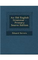 An Old English Grammar - Primary Source Edition