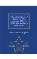 The Liberation of Bulgaria. War Notes in 1877 ... with Illustrations and Maps. - War College Series: (English)