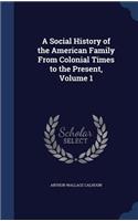 A Social History of the American Family From Colonial Times to the Present, Volume 1