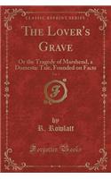 The Lover's Grave, Vol. 1: Or the Tragedy of Marshend, a Domestic Tale, Founded on Facts (Classic Reprint)