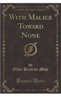 With Malice Toward None (Classic Reprint)