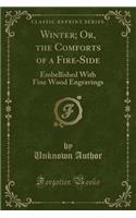 Winter; Or, the Comforts of a Fire-Side: Embellished with Fine Wood Engravings (Classic Reprint)