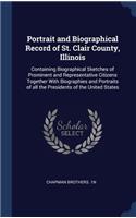 Portrait and Biographical Record of St. Clair County, Illinois: Containing Biographical Sketches of Prominent and Representative Citizens Together With Biographies and Portraits of all the Presidents of the Unite