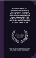 Calendars of Wills and Administrations Relating to the Counties of Devon and Cornwall, Proved in the Court of the Principal Registry of the Bishop of Exeter, 1559-1799. and of Devon Only, Proved in the Court of the Archdeacontry of Exeter, 1540-179