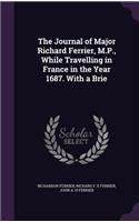 The Journal of Major Richard Ferrier, M.P., While Travelling in France in the Year 1687. with a Brie