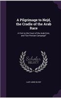 Pilgrimage to Nejd, the Cradle of the Arab Race: A Visit to the Court of the Arab Emir, and Our Persian Campaign