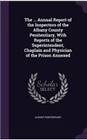 The ... Annual Report of the Inspectors of the Albany County Penitentiary, with Reports of the Superintendent, Chaplain and Physician of the Prison Annexed