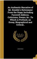 An Authentic Narrative of Mr. Kemble's Retirement From the Stage; Including Farewell Address, Criticisms, Poems, &c...To Which is Prefixed, an Essay, Biographical and Critical..