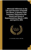 ... Memorial Addresses on the Life and Character of Randall Lee Gibson, (a Senator From Louisiana, ) Delivered in the Senate and House of Representatives, March 1, 1893, and April 21, 1894