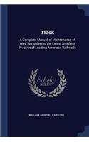Track: A Complete Manual of Maintenance of Way, According to the Latest and Best Practice of Leading American Railroads