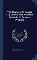 The Commerce Of Kansas City In 1886; With A General Review Of Its Business Progress