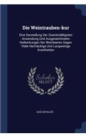 Die Weintrauben-kur: Eine Darstellung Der Zweckmäßigsten Anwendung Und Ausgezeichneten Heilwirkungen Der Weinbeeren Gegen Viele Hartnäckige Und Langwierige Krankheiten